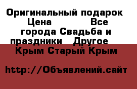 Оригинальный подарок › Цена ­ 5 000 - Все города Свадьба и праздники » Другое   . Крым,Старый Крым